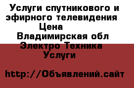 Услуги спутникового и эфирного телевидения › Цена ­ 600 - Владимирская обл. Электро-Техника » Услуги   